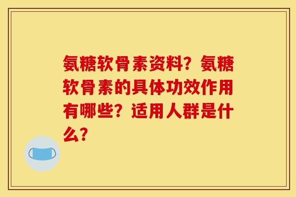 氨糖软骨素资料？氨糖软骨素的具体功效作用有哪些？适用人群是什么？