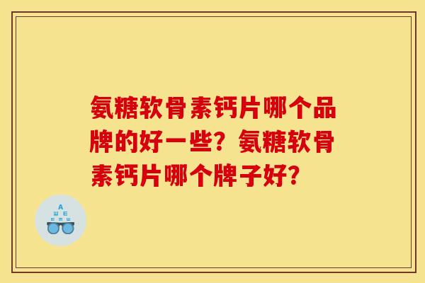 氨糖软骨素钙片哪个品牌的好一些？氨糖软骨素钙片哪个牌子好？