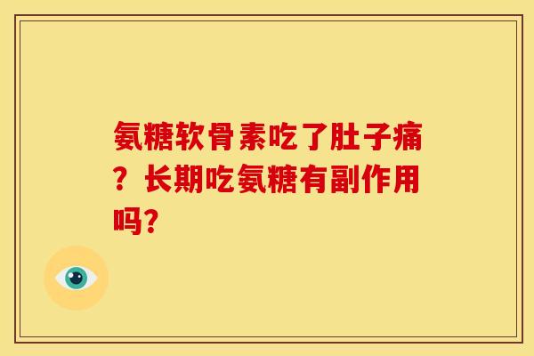 氨糖软骨素吃了肚子痛?长期吃氨糖有副作用吗? 氨糖软骨素吃了肚子痛?长期吃氨糖有副作用吗?