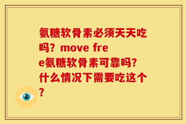 氨糖软骨素必须天天吃吗？move free氨糖软骨素可靠吗？什么情况下需要吃这个？