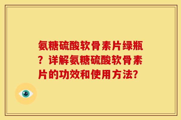 氨糖硫酸软骨素片绿瓶？详解氨糖硫酸软骨素片的功效和使用方法？