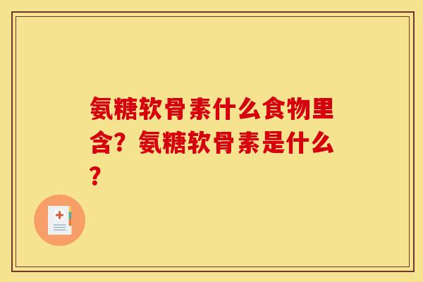 氨糖软骨素什么食物里含？氨糖软骨素是什么？