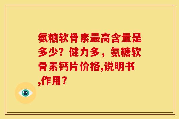 氨糖软骨素高含量是多少?健力多,氨糖软骨素钙片价格,说明书,作用? 氨糖软骨素高含量是多少?健力多,氨糖软骨素钙片价格,说明书,作用?
