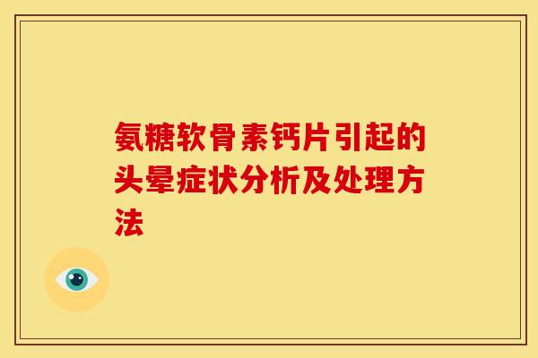 氨糖软骨素钙片引起的头晕症状分析及处理方法