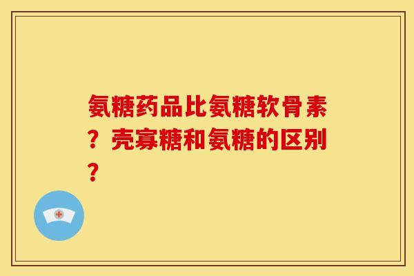 氨糖药品比氨糖软骨素？壳寡糖和氨糖的区别？