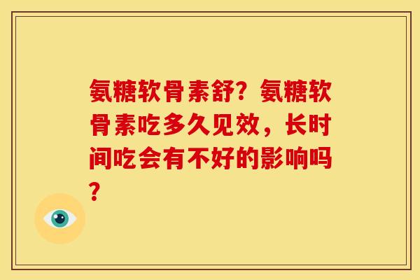 氨糖软骨素舒？氨糖软骨素吃多久见效，长时间吃会有不好的影响吗？
