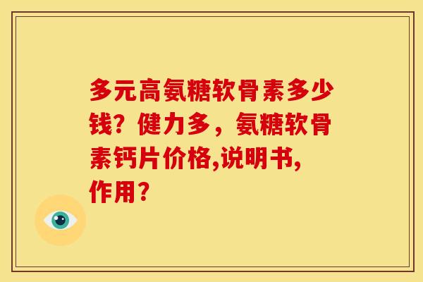 多元高氨糖软骨素多少钱?健力多,氨糖软骨素钙片价格,说明书,作用? 多元高氨糖软骨素多少钱?健力多,氨糖软骨素钙片价格,说明书,作用?
