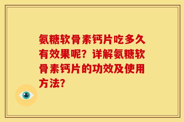 氨糖软骨素钙片吃多久有效果呢?详解氨糖软骨素钙片的功效及使用方法? 氨糖软骨素钙片吃多久有效果呢?详解氨糖软骨素钙片的功效及使用方法?