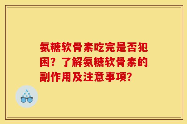 氨糖软骨素吃完是否犯困？了解氨糖软骨素的副作用及注意事项？