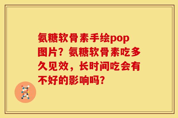 氨糖软骨素手绘pop图片?氨糖软骨素吃多久见效,长时间吃会有不好的影响吗? 氨糖软骨素手绘pop图片?氨糖软骨素吃多久见效,长时间吃会有不好的影响吗?