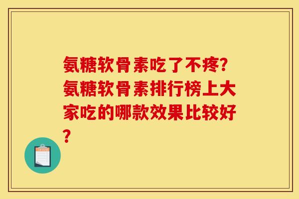 氨糖软骨素吃了不疼?氨糖软骨素排行榜上大家吃的哪款效果比较好? 氨糖软骨素吃了不疼?氨糖软骨素排行榜上大家吃的哪款效果比较好?
