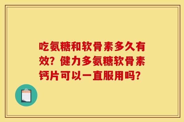 吃氨糖和软骨素多久有效？健力多氨糖软骨素钙片可以一直服用吗？