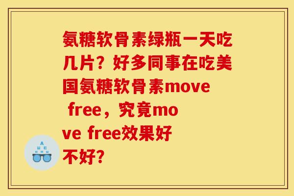 氨糖软骨素绿瓶一天吃几片?好多同事在吃美国氨糖软骨素move free,究竟move free效果好不好? 氨糖软骨素绿瓶一天吃几片?好多同事在吃美国氨糖软骨素move free,究竟move free效果好不好?