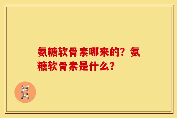 氨糖软骨素哪来的？氨糖软骨素是什么？