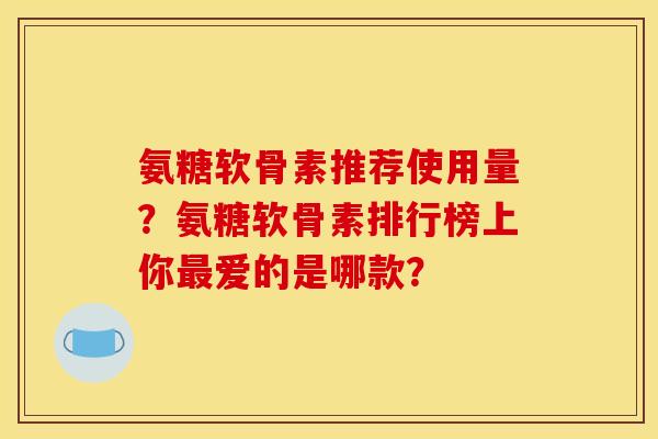 氨糖软骨素推荐使用量？氨糖软骨素排行榜上你最爱的是哪款？