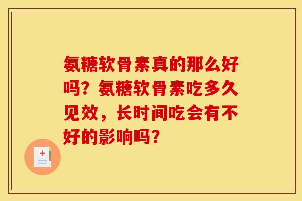氨糖软骨素真的那么好吗？氨糖软骨素吃多久见效，长时间吃会有不好的影响吗？