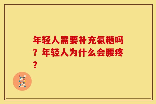 年轻人需要补充氨糖吗？年轻人为什么会腰疼？