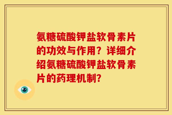 氨糖硫酸钾盐软骨素片的功效与作用？详细介绍氨糖硫酸钾盐软骨素片的药理机制？