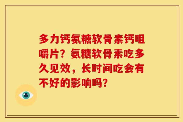 多力钙氨糖软骨素钙咀嚼片？氨糖软骨素吃多久见效，长时间吃会有不好的影响吗？