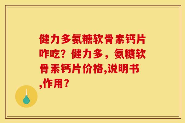 健力多氨糖软骨素钙片咋吃？健力多，氨糖软骨素钙片价格,说明书,作用？