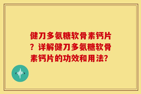 健刀多氨糖软骨素钙片？详解健刀多氨糖软骨素钙片的功效和用法？