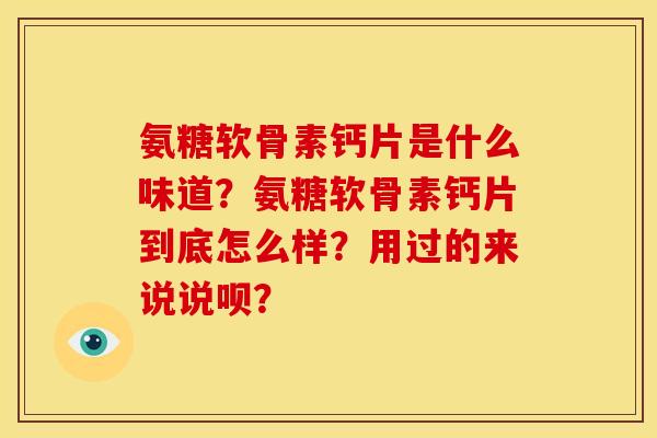 氨糖软骨素钙片是什么味道？氨糖软骨素钙片到底怎么样？用过的来说说呗？
