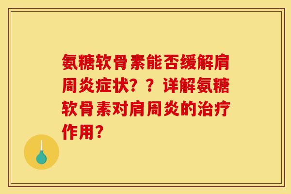 氨糖软骨素能否缓解肩周状??详解氨糖软骨素对的作用? 氨糖软骨素能否缓解肩周状??详解氨糖软骨素对的作用?