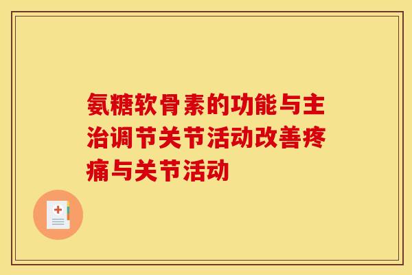 氨糖软骨素的功能与主治调节关节活动改善疼痛与关节活动