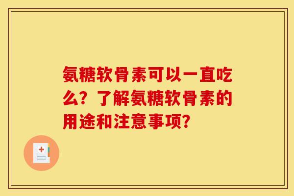 氨糖软骨素可以一直吃么？了解氨糖软骨素的用途和注意事项？