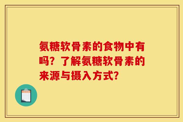 氨糖软骨素的食物中有吗?了解氨糖软骨素的来源与摄入方式? 氨糖软骨素的食物中有吗?了解氨糖软骨素的来源与摄入方式?