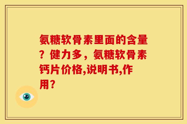 氨糖软骨素里面的含量?健力多,氨糖软骨素钙片价格,说明书,作用? 氨糖软骨素里面的含量?健力多,氨糖软骨素钙片价格,说明书,作用?