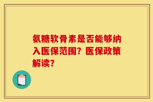 氨糖软骨素是否能够纳入医保范围？医保政策解读？
