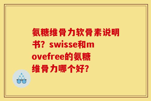 氨糖维骨力软骨素说明书？swisse和movefree的氨糖维骨力哪个好？