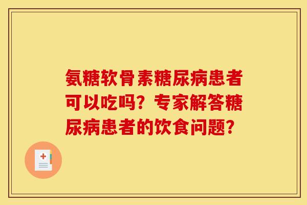 氨糖软骨素糖尿病患者可以吃吗？专家解答糖尿病患者的饮食问题？