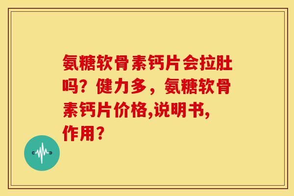 氨糖软骨素钙片会拉肚吗？健力多，氨糖软骨素钙片价格,说明书,作用？