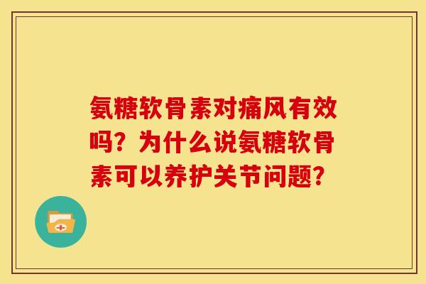 氨糖软骨素对有效吗?为什么说氨糖软骨素可以养护关节问题? 氨糖软骨素对有效吗?为什么说氨糖软骨素可以养护关节问题?