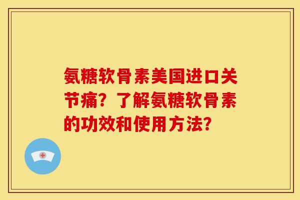 氨糖软骨素美国进口关节痛?了解氨糖软骨素的功效和使用方法? 氨糖软骨素美国进口关节痛?了解氨糖软骨素的功效和使用方法?
