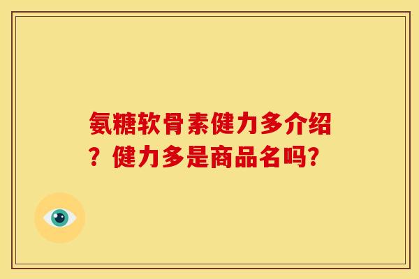 氨糖软骨素健力多介绍？健力多是商品名吗？