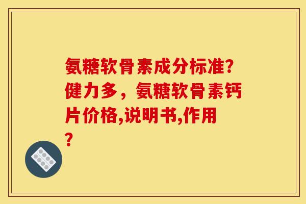 氨糖软骨素成分标准？健力多，氨糖软骨素钙片价格,说明书,作用？