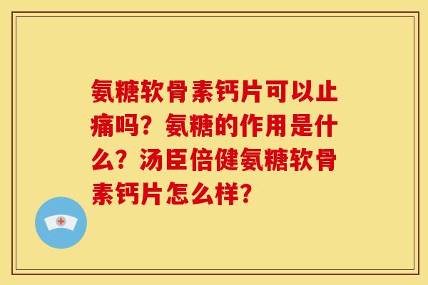 氨糖软骨素钙片可以止痛吗？氨糖的作用是什么？汤臣倍健氨糖软骨素钙片怎么样？