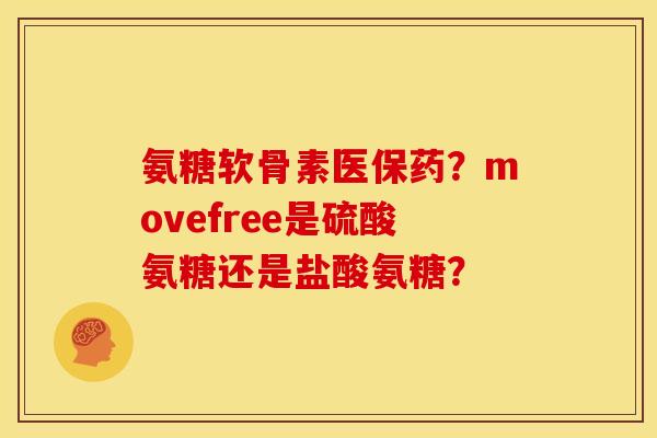 氨糖软骨素医保药?movefree是硫酸氨糖还是盐酸氨糖? 氨糖软骨素医保药?movefree是硫酸氨糖还是盐酸氨糖?