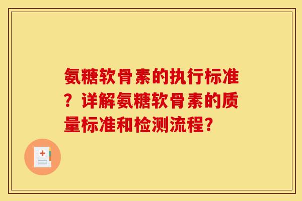 氨糖软骨素的执行标准？详解氨糖软骨素的质量标准和检测流程？