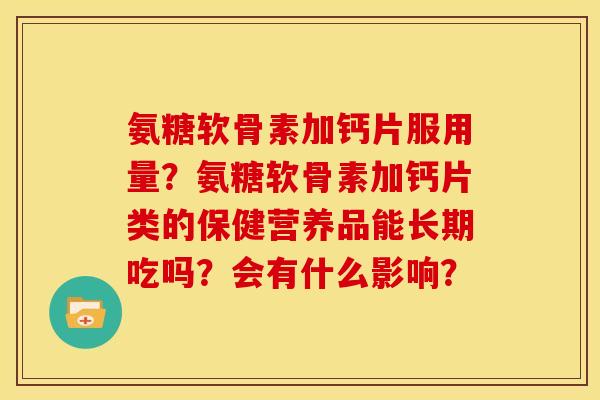 氨糖软骨素加钙片服用量？氨糖软骨素加钙片类的保健营养品能长期吃吗？会有什么影响？