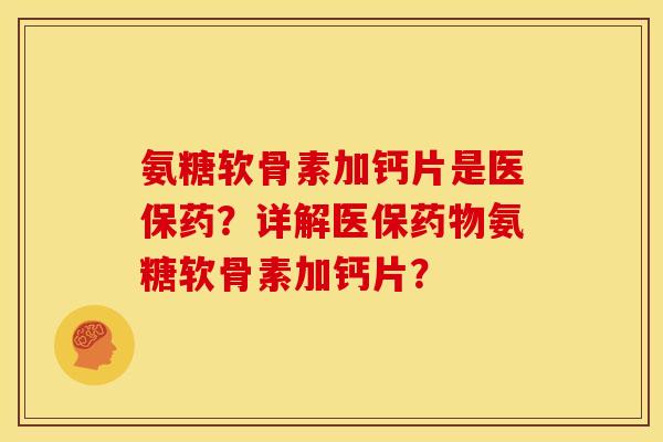 氨糖软骨素加钙片是医保药？详解医保氨糖软骨素加钙片？