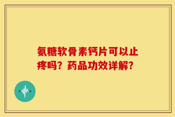 氨糖软骨素钙片可以止疼吗？药品功效详解？