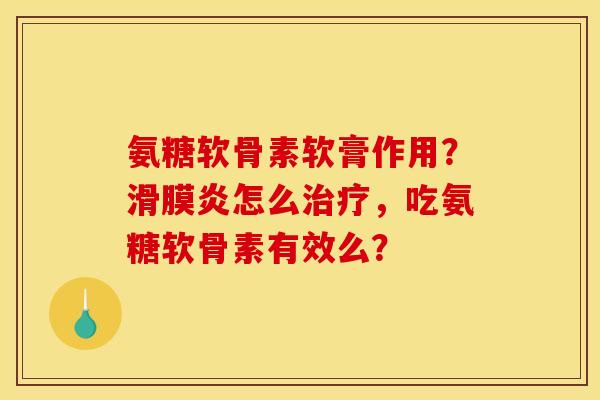 氨糖软骨素软膏作用？怎么，吃氨糖软骨素有效么？