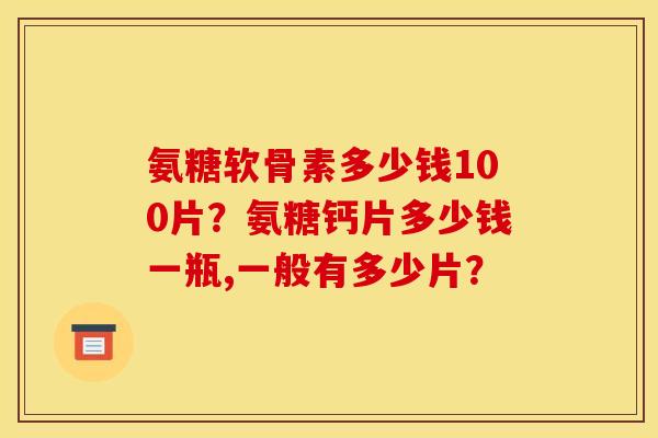 氨糖软骨素多少钱100片？氨糖钙片多少钱一瓶,一般有多少片？