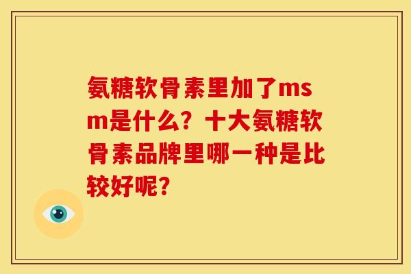 氨糖软骨素里加了msm是什么？十大氨糖软骨素品牌里哪一种是比较好呢？