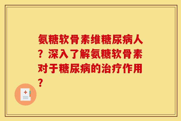 氨糖软骨素维糖尿病人？深入了解氨糖软骨素对于糖尿病的治疗作用？