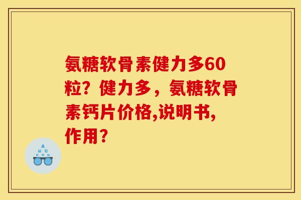氨糖软骨素健力多60粒？健力多，氨糖软骨素钙片价格,说明书,作用？
